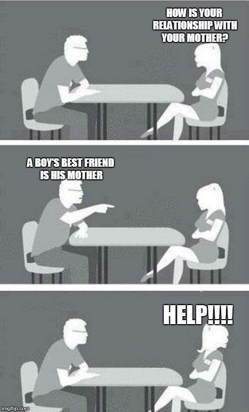 Speed Dating Reversed | HOW IS YOUR RELATIONSHIP WITH YOUR MOTHER? A BOY'S BEST FRIEND IS HIS MOTHER; HELP!!!! | image tagged in speed dating reversed | made w/ Imgflip meme maker