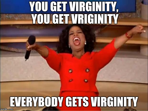 Oprah You Get A | YOU GET VIRGINITY, YOU GET VRIGINITY; EVERYBODY GETS VIRGINITY | image tagged in memes,oprah you get a | made w/ Imgflip meme maker