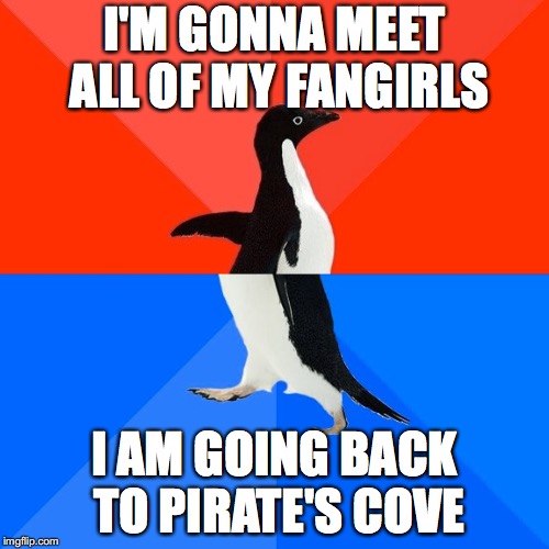 Socially Awesome Awkward Penguin Meme | I'M GONNA MEET ALL OF MY FANGIRLS; I AM GOING BACK TO PIRATE'S COVE | image tagged in memes,socially awesome awkward penguin | made w/ Imgflip meme maker