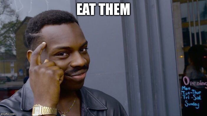 EAT THEM | image tagged in memes,roll safe think about it | made w/ Imgflip meme maker