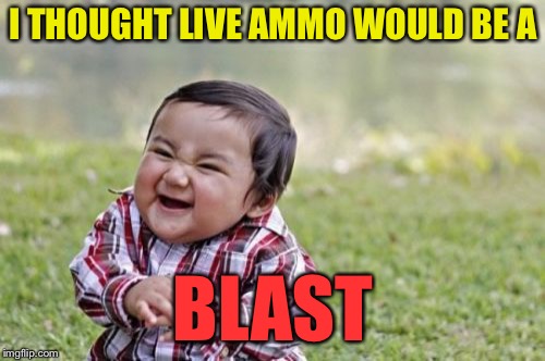 Evil Toddler Meme | I THOUGHT LIVE AMMO WOULD BE A BLAST | image tagged in memes,evil toddler | made w/ Imgflip meme maker