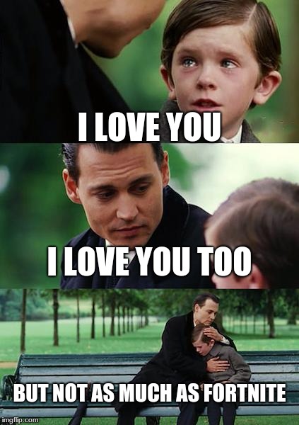 Finding Neverland Meme | I LOVE YOU; I LOVE YOU TOO; BUT NOT AS MUCH AS FORTNITE | image tagged in memes,finding neverland | made w/ Imgflip meme maker