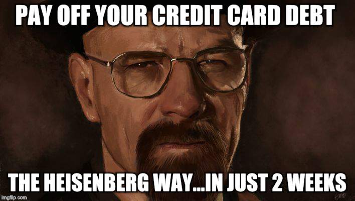 Heisenberg | PAY OFF YOUR CREDIT CARD DEBT; THE HEISENBERG WAY...IN JUST 2 WEEKS | image tagged in drugs,breaking bad,meth | made w/ Imgflip meme maker