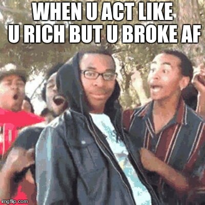 u broke as hellll | WHEN U ACT LIKE U RICH BUT U BROKE AF | image tagged in actors | made w/ Imgflip meme maker