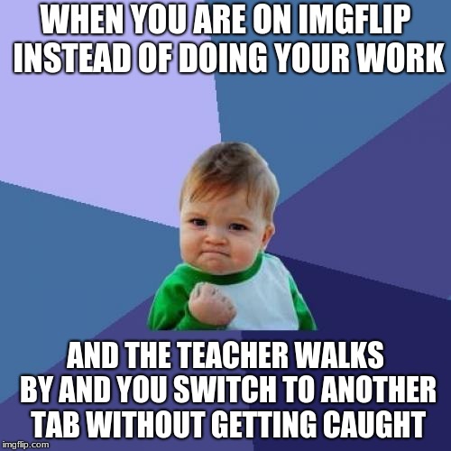 Success Kid Meme |  WHEN YOU ARE ON IMGFLIP INSTEAD OF DOING YOUR WORK; AND THE TEACHER WALKS BY AND YOU SWITCH TO ANOTHER TAB WITHOUT GETTING CAUGHT | image tagged in memes,success kid | made w/ Imgflip meme maker