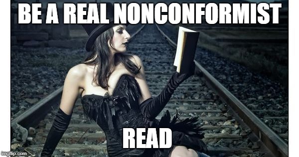 BE A REAL NONCONFORMIST; READ | image tagged in read | made w/ Imgflip meme maker