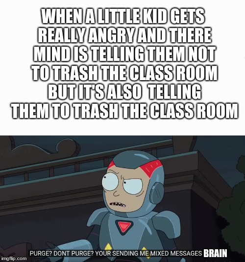 four words... school can be annoying | WHEN A LITTLE KID GETS REALLY ANGRY AND THERE MIND IS TELLING THEM NOT TO TRASH THE CLASS ROOM BUT IT'S ALSO  TELLING THEM TO TRASH THE CLASS ROOM; BRAIN | image tagged in rickandmorty,memes,funny,four words | made w/ Imgflip meme maker