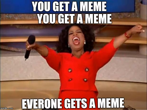 Oprah You Get A | YOU GET A MEME



 YOU GET A MEME; EVERONE GETS A MEME | image tagged in memes,oprah you get a | made w/ Imgflip meme maker