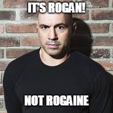 Joe Rogan | IT'S ROGAN! NOT ROGAINE | image tagged in joe rogan | made w/ Imgflip meme maker