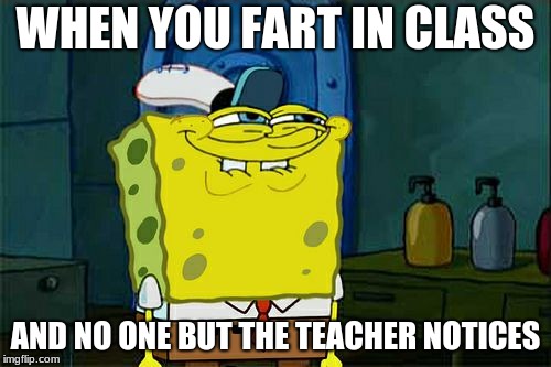 Don't You Squidward | WHEN YOU FART IN CLASS; AND NO ONE BUT THE TEACHER NOTICES | image tagged in memes,dont you squidward | made w/ Imgflip meme maker