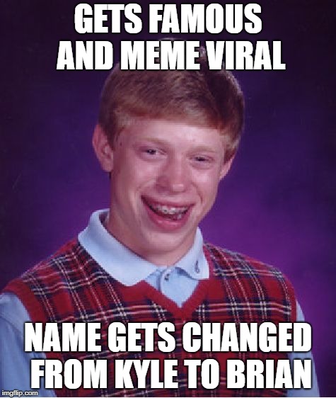 Bad Luck Brian | GETS FAMOUS AND MEME VIRAL; NAME GETS CHANGED FROM KYLE TO BRIAN | image tagged in memes,bad luck brian | made w/ Imgflip meme maker