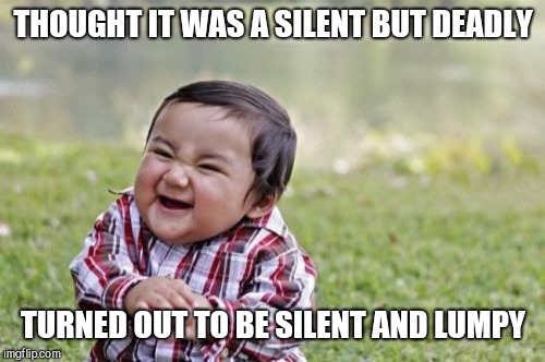 Evil Toddler Meme | THOUGHT IT WAS A SILENT BUT DEADLY TURNED OUT TO BE SILENT AND LUMPY | image tagged in memes,evil toddler | made w/ Imgflip meme maker