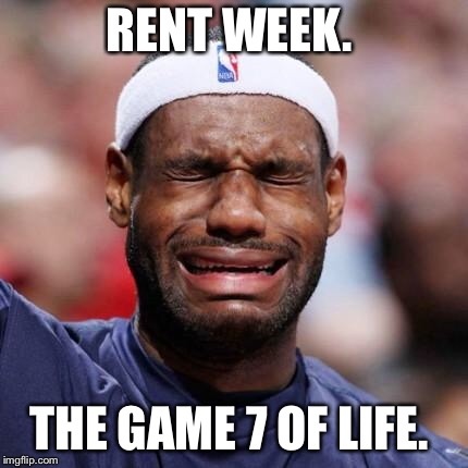 LEBRON JAMES | RENT WEEK. THE GAME 7 OF LIFE. | image tagged in lebron james | made w/ Imgflip meme maker