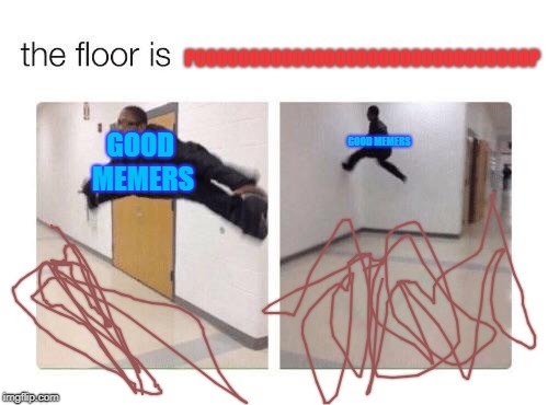 The floor is POOOOOOOOOOOOOOOOOOOOOOOOOOOOOOOP | POOOOOOOOOOOOOOOOOOOOOOOOOOOOOOOP; GOOD MEMERS; GOOD MEMERS | image tagged in the floor is | made w/ Imgflip meme maker