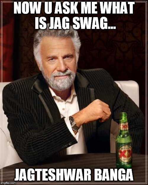 The Most Interesting Man In The World Meme | NOW U ASK ME WHAT IS JAG SWAG... JAGTESHWAR BANGA | image tagged in memes,the most interesting man in the world | made w/ Imgflip meme maker
