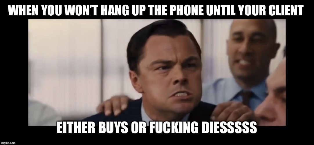 DiCaprio | WHEN YOU WON’T HANG UP THE PHONE UNTIL YOUR CLIENT; EITHER BUYS OR FUCKING DIESSSSS | image tagged in dicaprio | made w/ Imgflip meme maker