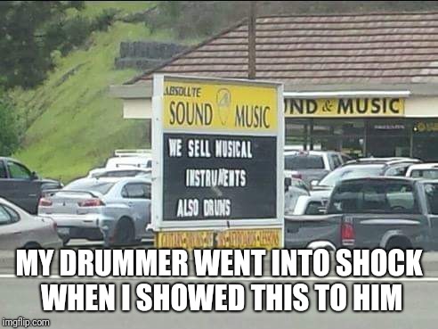 Drums are musical instruments? |  MY DRUMMER WENT INTO SHOCK WHEN I SHOWED THIS TO HIM | image tagged in drums,musical instruments,beat on stuff with sticks | made w/ Imgflip meme maker
