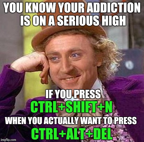 Ctrl+Alt+Del | YOU KNOW YOUR ADDICTION IS ON A SERIOUS HIGH; CTRL+SHIFT+N; IF YOU PRESS; WHEN YOU ACTUALLY WANT TO PRESS; CTRL+ALT+DEL | image tagged in memes,creepy condescending wonka,chrome,internet | made w/ Imgflip meme maker