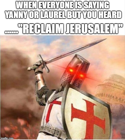 WHEN EVERYONE IS SAYING YANNY OR LAUREL BUT YOU HEARD; ......"RECLAIM JERUSALEM" | image tagged in jerusalem,deus vult,knights templar,bitches,triggered | made w/ Imgflip meme maker