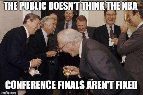 Laughing Men In Suits Meme | THE PUBLIC DOESN'T THINK THE NBA; CONFERENCE FINALS AREN'T FIXED | image tagged in memes,laughing men in suits | made w/ Imgflip meme maker