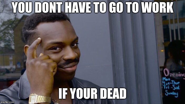 Roll Safe Think About It Meme | YOU DONT HAVE TO GO TO WORK; IF YOUR DEAD | image tagged in memes,roll safe think about it | made w/ Imgflip meme maker