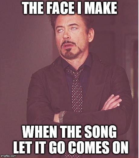 Face You Make Robert Downey Jr | THE FACE I MAKE; WHEN THE SONG LET IT GO COMES ON | image tagged in memes,face you make robert downey jr | made w/ Imgflip meme maker