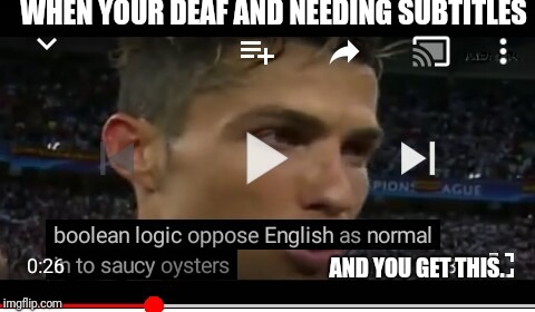 Is ronaldo on drugs??? | WHEN YOUR DEAF AND NEEDING SUBTITLES; AND YOU GET THIS. | image tagged in so yeah that makes sense,real madrid,champions league,ronaldo | made w/ Imgflip meme maker