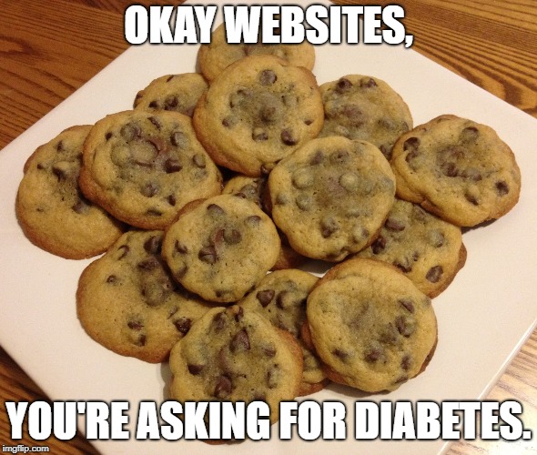 We ask for cookies. -Every website ever | OKAY WEBSITES, YOU'RE ASKING FOR DIABETES. | image tagged in website,cookies,diabetes | made w/ Imgflip meme maker