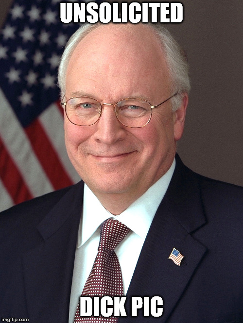 dick cheney | UNSOLICITED; DICK PIC | image tagged in dick pic | made w/ Imgflip meme maker