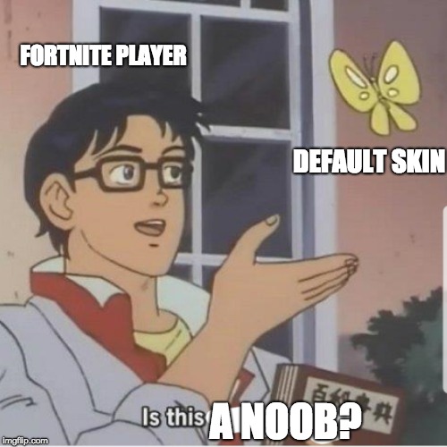 Butterfly man | FORTNITE PLAYER; DEFAULT SKIN; A NOOB? | image tagged in butterfly man | made w/ Imgflip meme maker