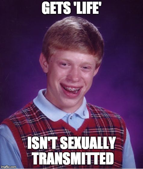Bad Luck Brian Meme | GETS 'LIFE' ISN'T SEXUALLY TRANSMITTED | image tagged in memes,bad luck brian | made w/ Imgflip meme maker