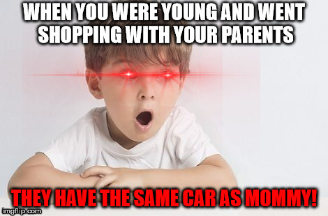 Identical Cars | WHEN YOU WERE YOUNG AND WENT SHOPPING WITH YOUR PARENTS; THEY HAVE THE SAME CAR AS MOMMY! | image tagged in triggered | made w/ Imgflip meme maker