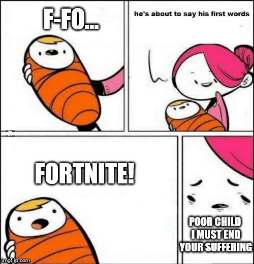 First words | F-FO... FORTNITE! POOR CHILD I MUST END YOUR SUFFERING | image tagged in first words | made w/ Imgflip meme maker