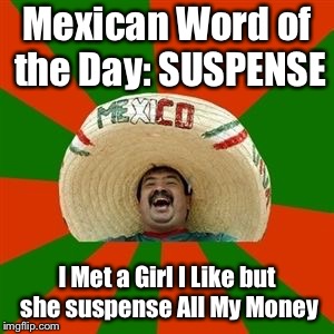 succesful mexican | Mexican Word of the Day: SUSPENSE; I Met a Girl I Like but she suspense All My Money | image tagged in succesful mexican,memes,funny | made w/ Imgflip meme maker