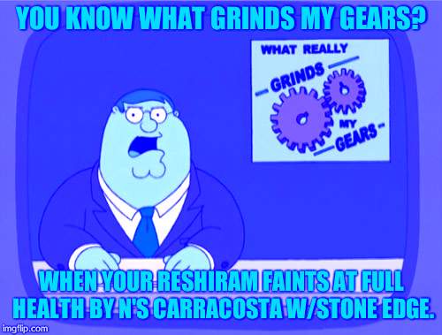 Has this happened to anyone else? | YOU KNOW WHAT GRINDS MY GEARS? WHEN YOUR RESHIRAM FAINTS AT FULL HEALTH BY N'S CARRACOSTA W/STONE EDGE. | made w/ Imgflip meme maker