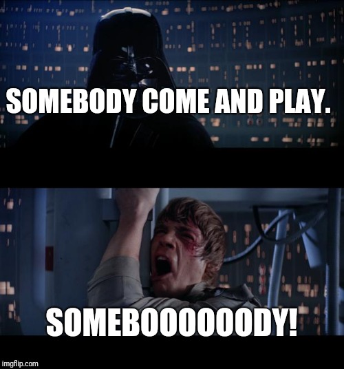 Star Wars No Meme | SOMEBODY COME AND PLAY. SOMEBOOOOOODY! | image tagged in memes,star wars no | made w/ Imgflip meme maker