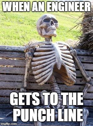 Waiting Skeleton | WHEN AN ENGINEER; GETS TO THE PUNCH LINE | image tagged in memes,waiting skeleton | made w/ Imgflip meme maker