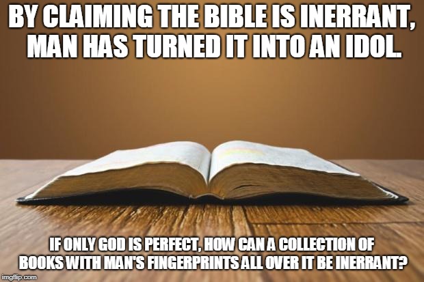 Open Bible | BY CLAIMING THE BIBLE IS INERRANT, MAN HAS TURNED IT INTO AN IDOL. IF ONLY GOD IS PERFECT, HOW CAN A COLLECTION OF BOOKS WITH MAN'S FINGERPRINTS ALL OVER IT BE INERRANT? | image tagged in open bible | made w/ Imgflip meme maker