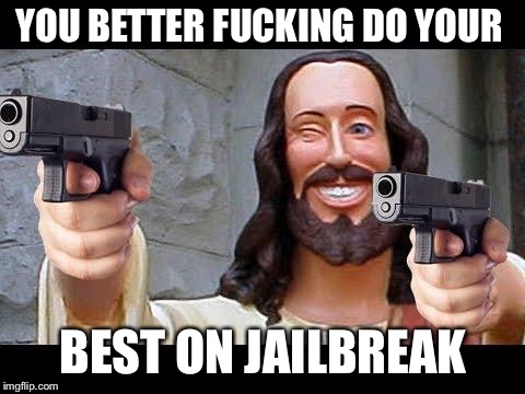 Jesus with Guns | YOU BETTER FUCKING DO YOUR; BEST ON JAILBREAK | image tagged in jesus with guns | made w/ Imgflip meme maker