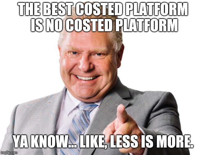 Doug Ford | THE BEST COSTED PLATFORM IS NO COSTED PLATFORM; YA KNOW... LIKE, LESS IS MORE. | image tagged in doug ford | made w/ Imgflip meme maker