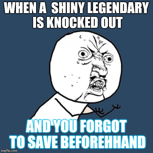 Y U No Meme | WHEN A  SHINY LEGENDARY IS KNOCKED OUT; AND YOU FORGOT TO SAVE BEFOREHHAND | image tagged in memes,y u no | made w/ Imgflip meme maker