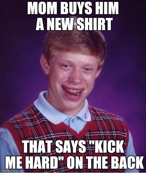 Bad Luck Brian Meme | MOM BUYS HIM A NEW SHIRT THAT SAYS "KICK ME HARD" ON THE BACK | image tagged in memes,bad luck brian | made w/ Imgflip meme maker