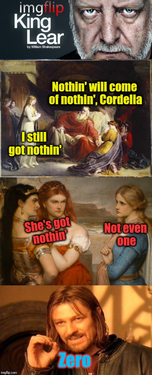 Nothin' will come of nothin', Cordelia; I still got nothin'; She's got nothin'; Not even one; Zero | made w/ Imgflip meme maker