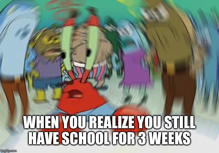 Mr Krabs Blur Meme | WHEN YOU REALIZE YOU STILL HAVE SCHOOL FOR 3 WEEKS | image tagged in memes,mr krabs blur meme | made w/ Imgflip meme maker
