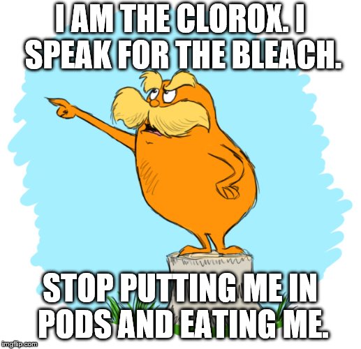The lorax | I AM THE CLOROX. I SPEAK FOR THE BLEACH. STOP PUTTING ME IN PODS AND EATING ME. | image tagged in the lorax | made w/ Imgflip meme maker