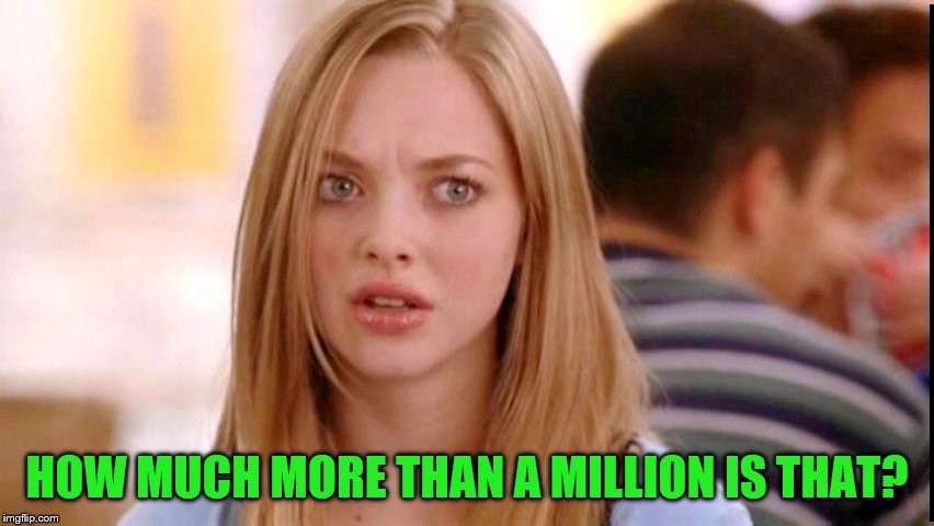 HOW MUCH MORE THAN A MILLION IS THAT? | made w/ Imgflip meme maker