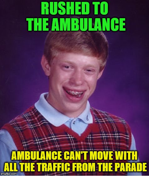Bad Luck Brian Meme | RUSHED TO THE AMBULANCE AMBULANCE CAN'T MOVE WITH ALL THE TRAFFIC FROM THE PARADE | image tagged in memes,bad luck brian | made w/ Imgflip meme maker