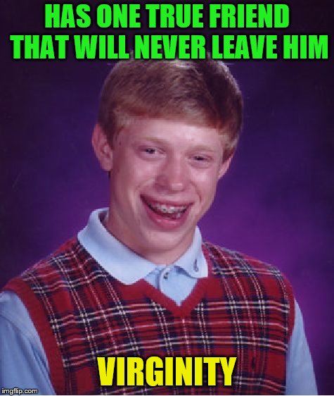 Bad Luck Brian Meme | HAS ONE TRUE FRIEND THAT WILL NEVER LEAVE HIM VIRGINITY | image tagged in memes,bad luck brian | made w/ Imgflip meme maker