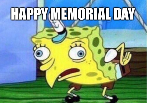 Mocking Spongebob Meme | HAPPY MEMORIAL DAY | image tagged in memes,mocking spongebob | made w/ Imgflip meme maker