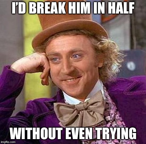 Creepy Condescending Wonka Meme | I’D BREAK HIM IN HALF WITHOUT EVEN TRYING | image tagged in memes,creepy condescending wonka | made w/ Imgflip meme maker